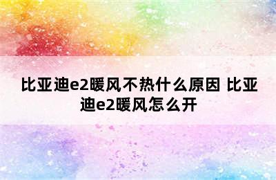 比亚迪e2暖风不热什么原因 比亚迪e2暖风怎么开